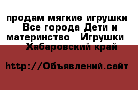 продам мягкие игрушки - Все города Дети и материнство » Игрушки   . Хабаровский край